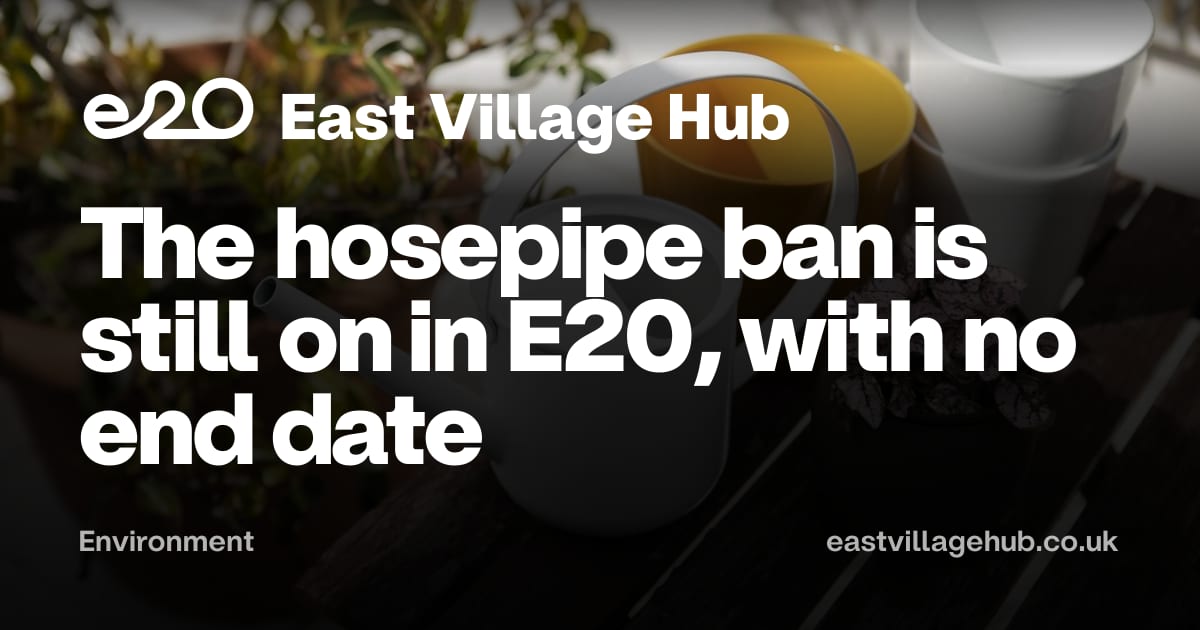 Environment: The hosepipe ban is still on in E20, with no end date
