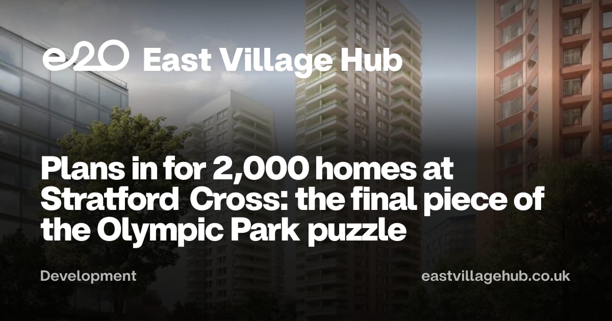 Development: Plans in for 2,000 homes at Stratford Cross: the final piece of the Olympic Park puzzle