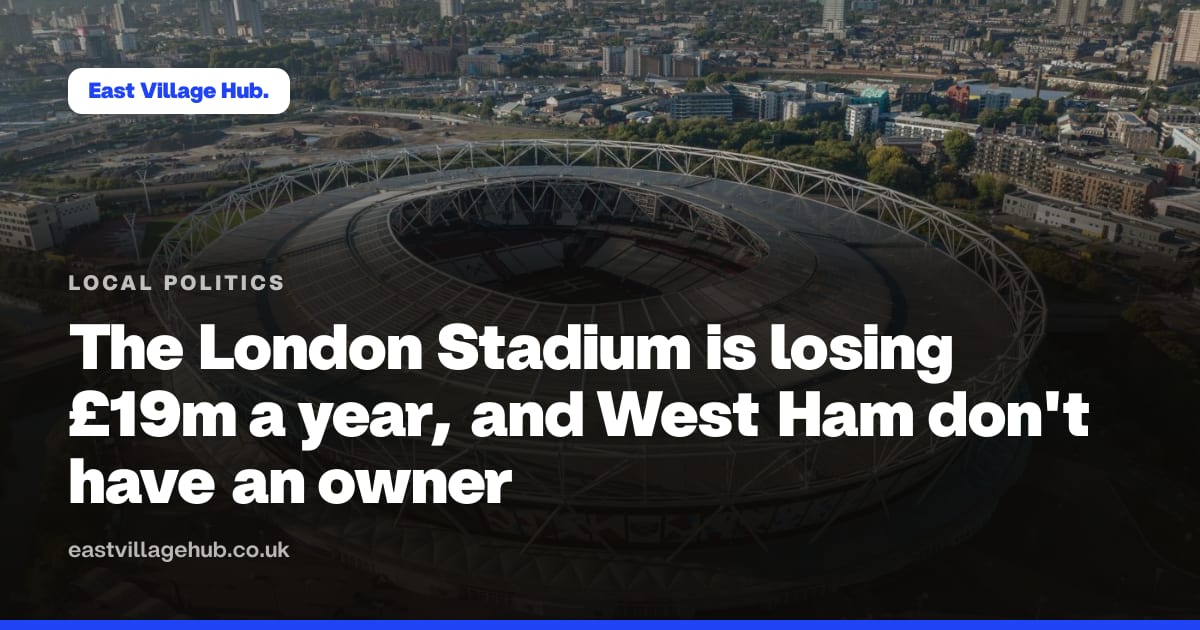 Local politics: The London Stadium is losing £19m a year, and West Ham don't have an owner